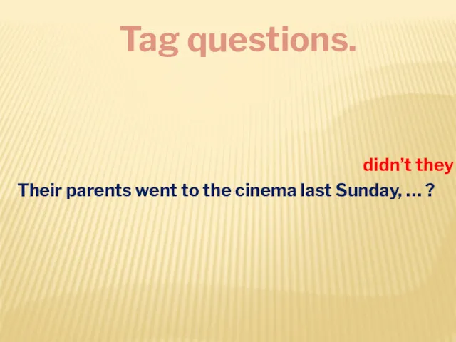 Tag questions. Their parents went to the cinema last Sunday, … ? didn’t they
