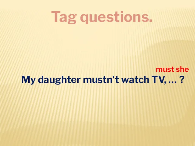 Tag questions. My daughter mustn’t watch TV, … ? must she