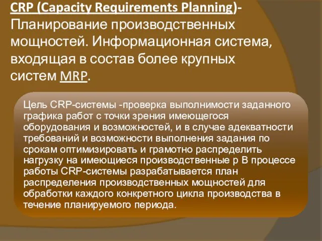 CRP (Capacity Requirements Planning)-Планирование производственных мощностей. Информационная система, входящая в состав более крупных систем MRP.