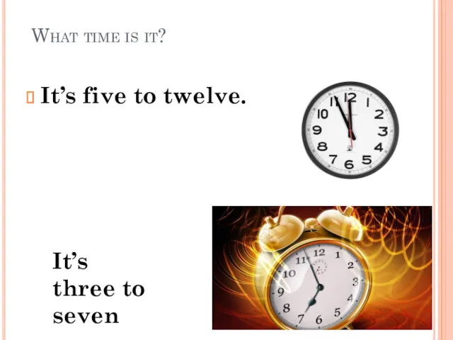 What time is it? It’s five to twelve. It’s three to seven