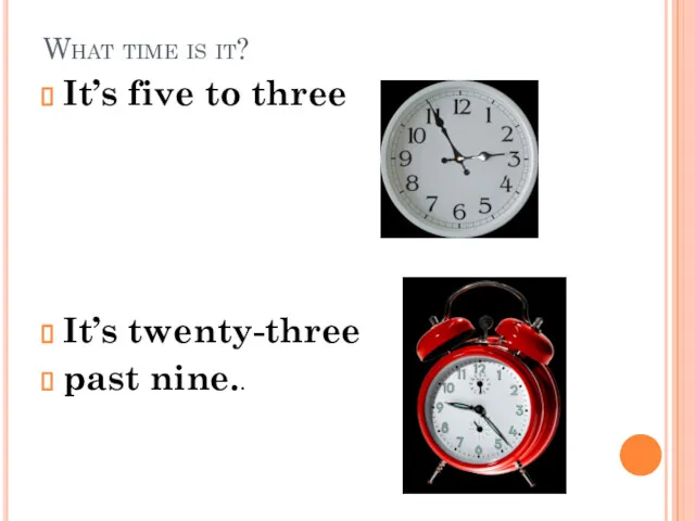 What time is it? It’s five to three It’s twenty-three past nine..