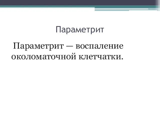 Параметрит Параметрит — воспаление околоматочной клетчатки.