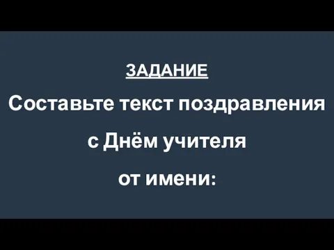 ЗАДАНИЕ Составьте текст поздравления с Днём учителя от имени: