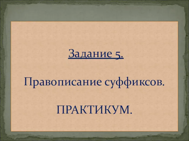 Задание 5. Правописание суффиксов. ПРАКТИКУМ.