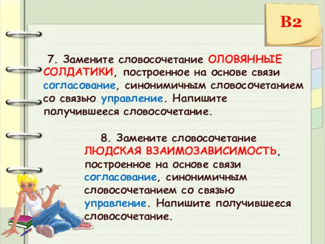 7. Замените словосочетание ОЛОВЯННЫЕ СОЛДАТИКИ, построенное на основе связи согласование,