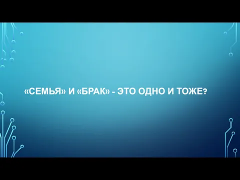 «СЕМЬЯ» И «БРАК» - ЭТО ОДНО И ТОЖЕ?