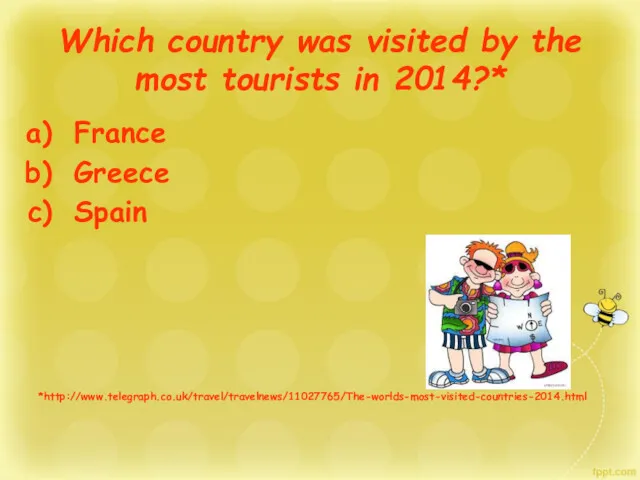 Which country was visited by the most tourists in 2014?* France Greece Spain *http://www.telegraph.co.uk/travel/travelnews/11027765/The-worlds-most-visited-countries-2014.html