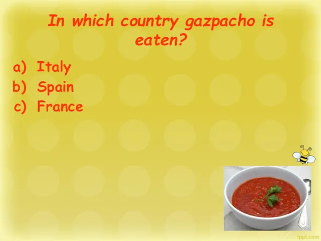 In which country gazpacho is eaten? Italy Spain France