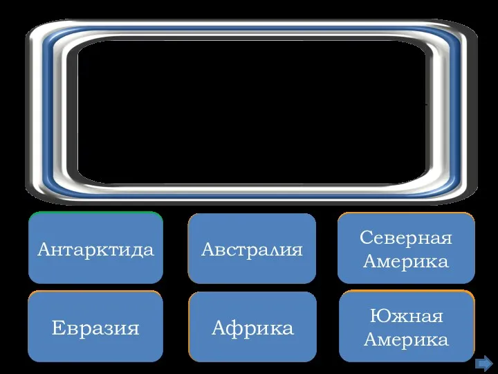 Увы, неверно Евразия Подумай ещё Африка Неверно Южная Америка Правильно