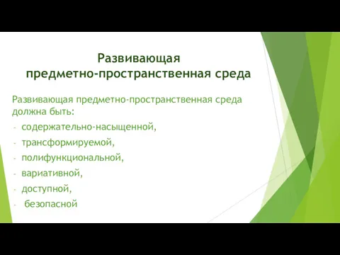 Развивающая предметно-пространственная среда Развивающая предметно-пространственная среда должна быть: содержательно-насыщенной, трансформируемой, полифункциональной, вариативной, доступной, безопасной