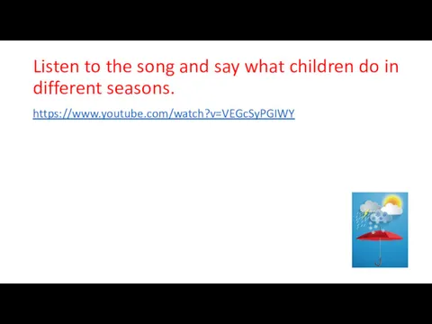 Listen to the song and say what children do in different seasons. https://www.youtube.com/watch?v=VEGcSyPGIWY