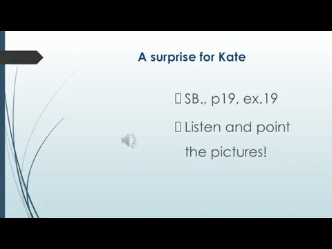 A surprise for Kate SB., p19, ex.19 Listen and point the pictures!