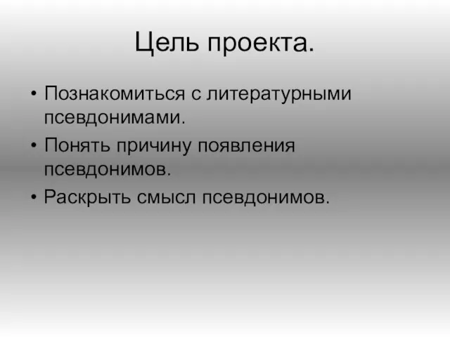 Цель проекта. Познакомиться с литературными псевдонимами. Понять причину появления псевдонимов. Раскрыть смысл псевдонимов.