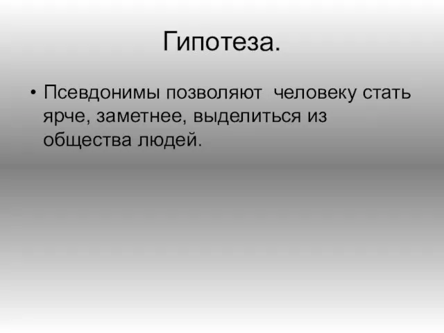 Гипотеза. Псевдонимы позволяют человеку стать ярче, заметнее, выделиться из общества людей.