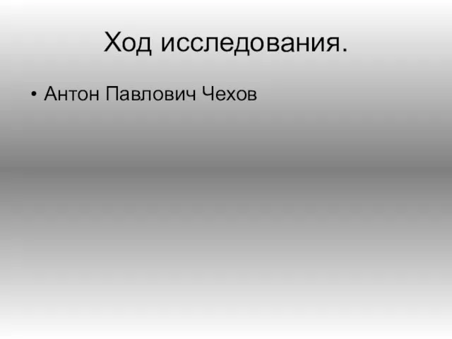 Ход исследования. Антон Павлович Чехов