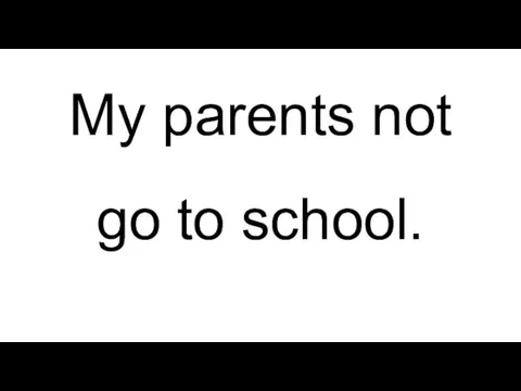 My parents not go to school.