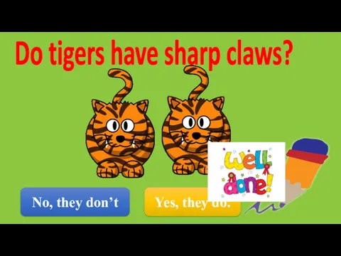 No, they don’t Do tigers have sharp claws? Yes, they do.