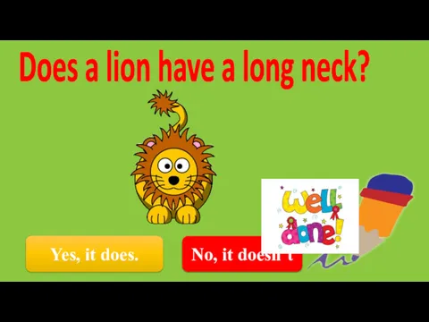 Yes, it does. Does a lion have a long neck? No, it doesn’t