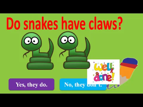 Yes, they do. Do snakes have claws? No, they don’t.