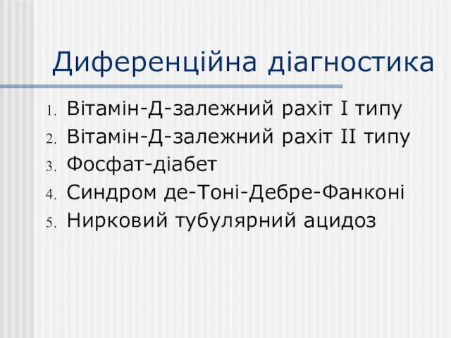 Диференційна діагностика Вітамін-Д-залежний рахіт І типу Вітамін-Д-залежний рахіт ІІ типу Фосфат-діабет Синдром де-Тоні-Дебре-Фанконі Нирковий тубулярний ацидоз