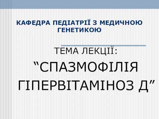 КАФЕДРА ПЕДІАТРІЇ З МЕДИЧНОЮ ГЕНЕТИКОЮ ТЕМА ЛЕКЦІЇ: “СПАЗМОФІЛІЯ ГІПЕРВІТАМІНОЗ Д”