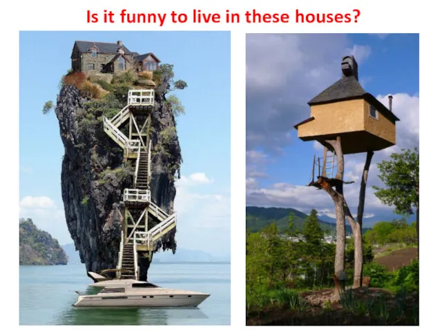 Is it funny to live in these houses?