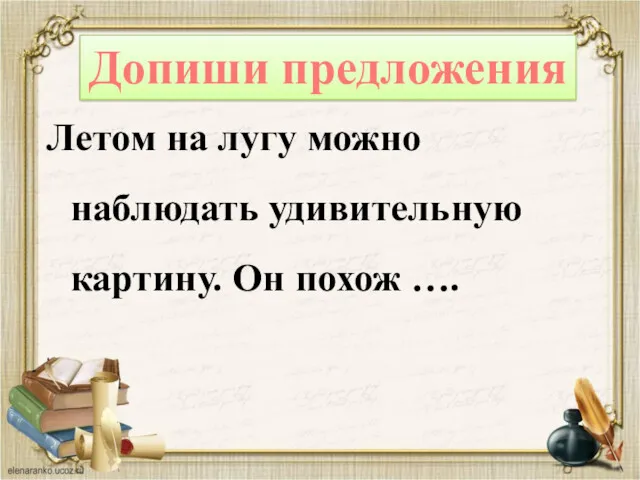 Летом на лугу можно наблюдать удивительную картину. Он похож …. Допиши предложения