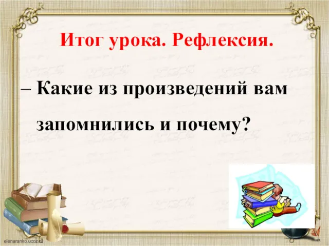 Итог урока. Рефлексия. – Какие из произведений вам запомнились и почему?