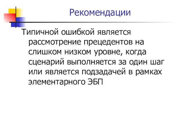 Рекомендации Типичной ошибкой является рассмотрение прецедентов на слишком низком уровне,