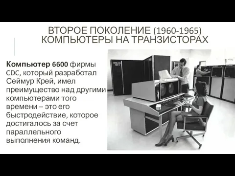ВТОРОЕ ПОКОЛЕНИЕ (1960-1965) КОМПЬЮТЕРЫ НА ТРАНЗИСТОРАХ Компьютер 6600 фирмы CDC,