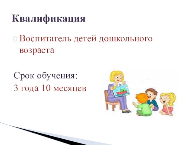 Воспитатель детей дошкольного возраста Срок обучения: 3 года 10 месяцев Квалификация