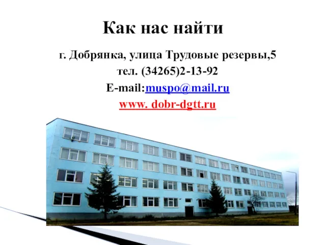 Как нас найти г. Добрянка, улица Трудовые резервы,5 тел. (34265)2-13-92 E-mail:muspo@mail.ru www. dobr-dgtt.ru