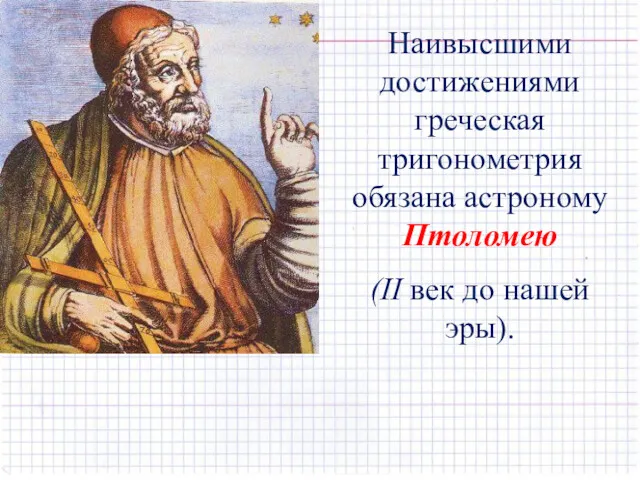 Наивысшими достижениями греческая тригонометрия обязана астроному Птоломею (II век до нашей эры).