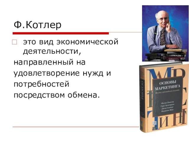 Ф.Котлер это вид экономической деятельности, направленный на удовлетворение нужд и потребностей посредством обмена.