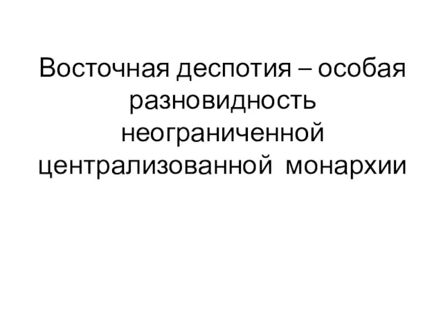 Восточная деспотия – особая разновидность неограниченной централизованной монархии