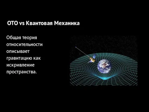 ОТО +квантовая механика Общая теория относительности описывает гравитацию как искривление пространства. ОТО vs Квантовая Механика