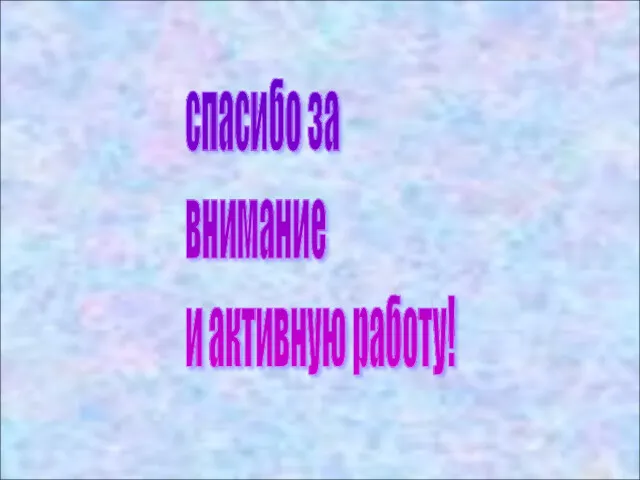 спасибо за внимание и активную работу!