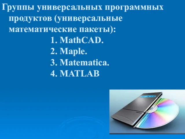 Группы универсальных программных продуктов (универсальные математические пакеты): 1. MathCAD. 2. Maple. 3. Matematica. 4. MATLAB