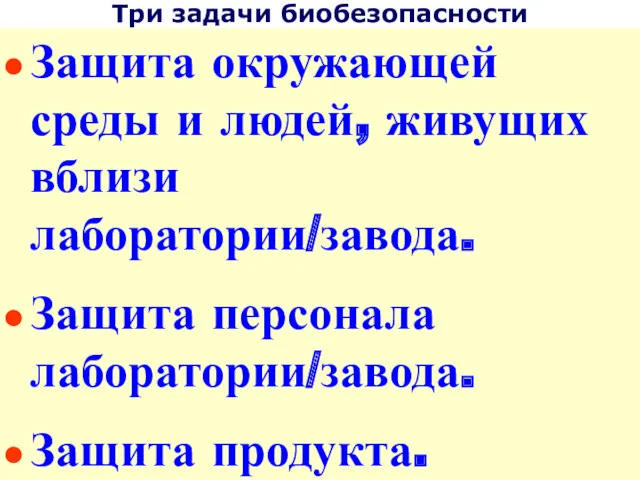 Три задачи биобезопасности Защита окружающей среды и людей, живущих вблизи лаборатории/завода. Защита персонала лаборатории/завода. Защита продукта.