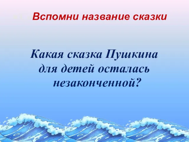 СоВспомни название сказки Какая сказка Пушкина для детей осталась незаконченной?