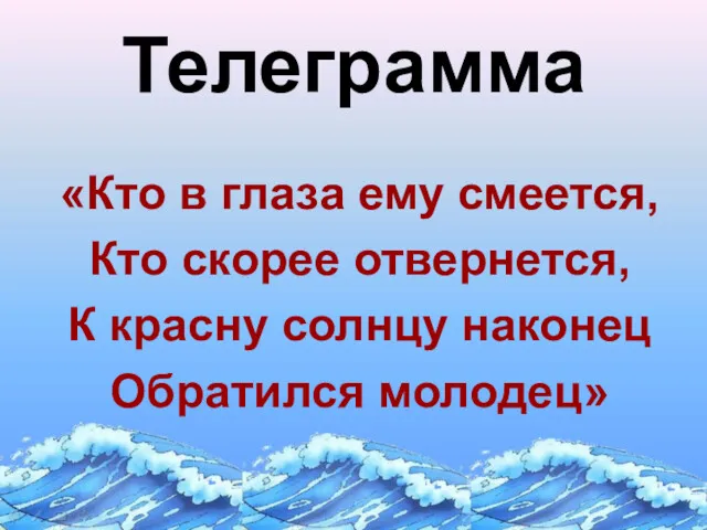 Телеграмма «Кто в глаза ему смеется, Кто скорее отвернется, К красну солнцу наконец Обратился молодец»