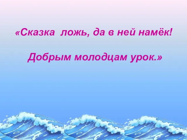 «Сказка ложь, да в ней намёк! Добрым молодцам урок.»