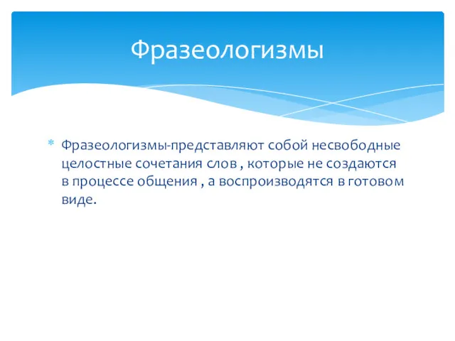 Фразеологизмы-представляют собой несвободные целостные сочетания слов , которые не создаются