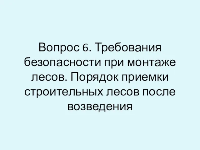 Вопрос 6. Требования безопасности при монтаже лесов. Порядок приемки строительных лесов после возведения