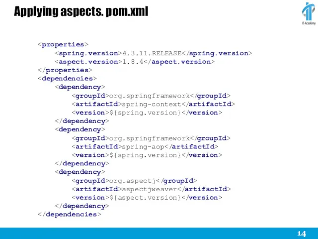 Applying aspects. pom.xml 4.3.11.RELEASE 1.8.4 org.springframework spring-context ${spring.version} org.springframework spring-aop ${spring.version} org.aspectj aspectjweaver ${aspect.version}