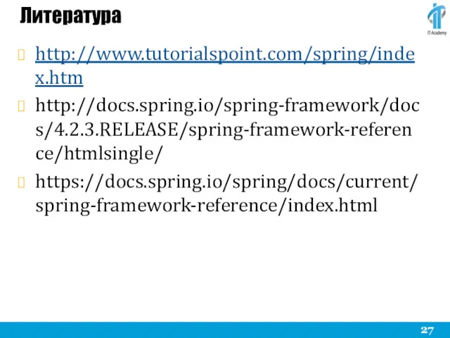 Литература http://www.tutorialspoint.com/spring/index.htm http://docs.spring.io/spring-framework/docs/4.2.3.RELEASE/spring-framework-reference/htmlsingle/ https://docs.spring.io/spring/docs/current/spring-framework-reference/index.html