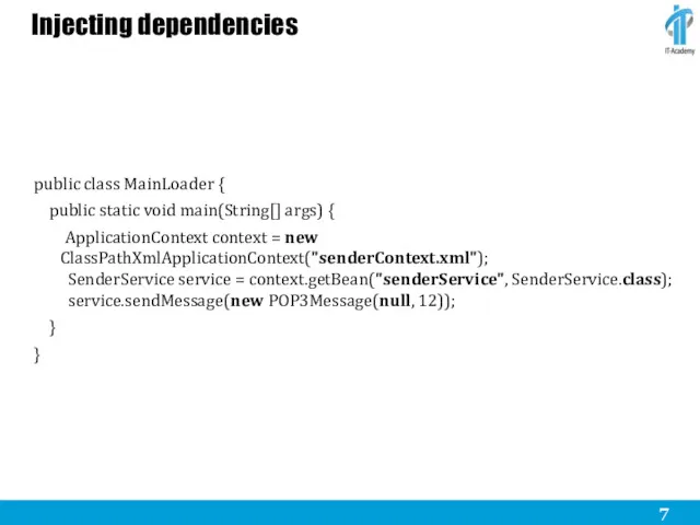 Injecting dependencies public class MainLoader { public static void main(String[]