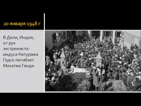 20 января 1948 г В Дели, Индия, от рук экстремиста-индуса Натурама Годсе погибает Махатма Ганди.