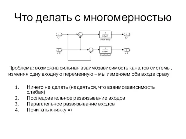 Что делать с многомерностью Проблема: возможна сильная взаимозависимость каналов системы,