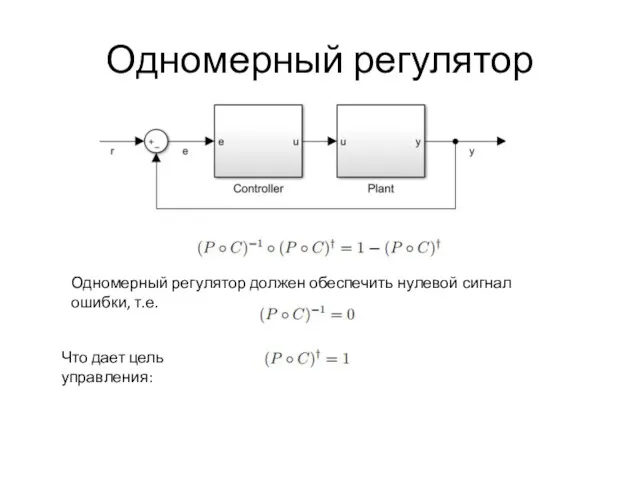 Одномерный регулятор Одномерный регулятор должен обеспечить нулевой сигнал ошибки, т.е. Что дает цель управления: